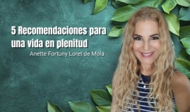 5 Recomendaciones para una vida en plenitud. Anette Fortuny Loret de Mola